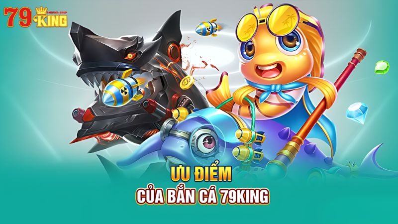 Ưu điểm của bắn cá 79King9