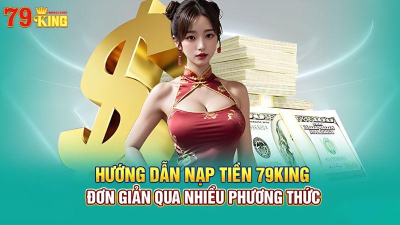 Hướng Dẫn Nạp Tiền 79King9 An Toàn Và Nhanh Chóng