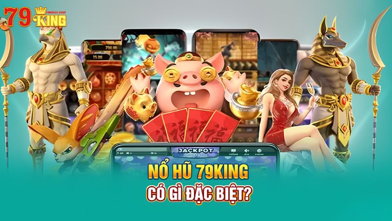 Nổ hũ 79King9 có gì đặc biệt